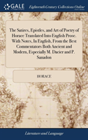Satires, Epistles, and Art of Poetry of Horace Translated Into English Prose. With Notes, In English, From the Best Commentators Both Ancient and Modern, Especially M. Dacier and P. Sanadon