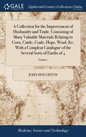 Collection for the Improvement of Husbandry and Trade. Consisting of Many Valuable Materials Relating to Corn, Cattle, Coals, Hops, Wool, &c. With a Compleat Catalogue of the Several Sorts of Earths of 4; Volume 1