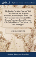 English Physician Enlarged With Three Hundred and Sixty-nine Medicines, Made of English Herbs, That Were not in any Impression Until This. Being an Astrologo-physical Discourse of the Vulgar Herbs of This Nation, ... By Nich. Culpepper,