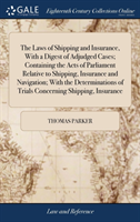 Laws of Shipping and Insurance, With a Digest of Adjudged Cases; Containing the Acts of Parliament Relative to Shipping, Insurance and Navigation; With the Determinations of Trials Concerning Shipping, Insurance