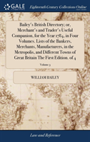 Bailey's British Directory; or, Merchant's and Trader's Useful Companion, for the Year 1784, in Four Volumes. Lists of the Bankers, Merchants, Manufacturers, in the Metropolis, and Different Towns of Great Britain The First Edition. of 4; Volume 3