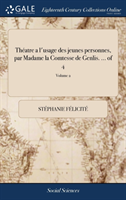 Theatre a l'Usage Des Jeunes Personnes, Par Madame La Comtesse de Genlis. ... of 4; Volume 2