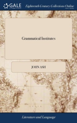 Grammatical Institutes Or, an Easy Introduction to Dr. Lowth's English Grammar: Designed for the use of Schools, ... By John Ash, LL.D. With an Appendix, Containing