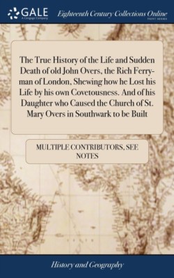 True History of the Life and Sudden Death of old John Overs, the Rich Ferry-man of London, Shewing how he Lost his Life by his own Covetousness. And of his Daughter who Caused the Church of St. Mary Overs in Southwark to be Built