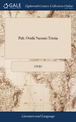 Pub. Ovidii Nasonis Tristia With the Following Improvements, in a Method Entirely New. the Words of the Author Are Placed in Their Natural and Grammatical Order, in the Lower Part of the Page. by John Stirling Second Edition