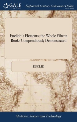 Euclide's Elements; the Whole Fifteen Books Compendiously Demonstrated