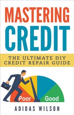 Mastering Credit - The Ultimate DIY Credit Repair Guide