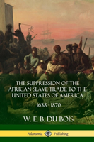 Suppression of the African Slave-Trade to the United States of America, 1638 - 1870