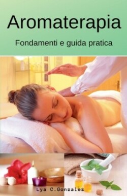 Aromaterapia Fondamenti e guida pratica