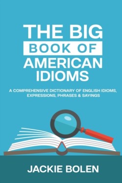 Big Book of American Idioms A Comprehensive Dictionary of English Idioms, Expressions, Phrases & Sayings