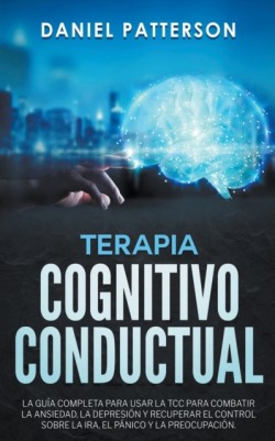 Terapia Cognitivo-Conductual, La Guia Completa para Usar la TCC