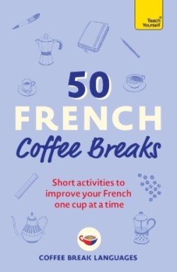 50 French Coffee Breaks Short activities to improve your French one cup at a time