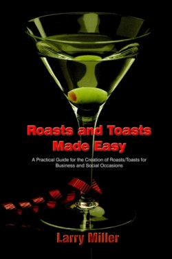 Roasts and Toasts Made Easy A Practical Guide for the Creation of Roasts/toasts for Business and Social Occasions