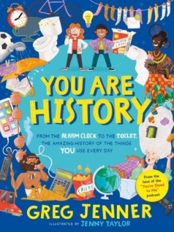 You Are History: From the Alarm Clock to the Toilet, the Amazing History of the Things You Use Every