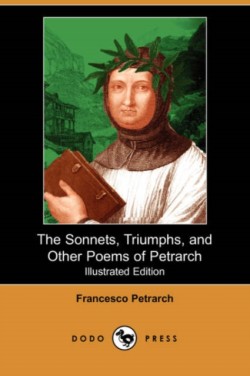 Sonnets, Triumphs, and Other Poems of Petrarch (Illustrated Edition) (Dodo Press)