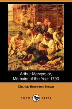 Arthur Mervyn; Or, Memoirs of the Year 1793 (Dodo Press)