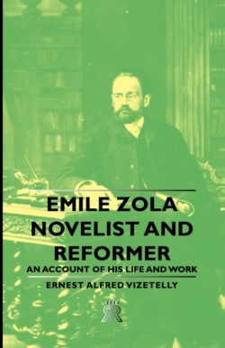 Emile Zola - Novelist And Reformer - An Account Of His Life And Work