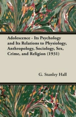 Adolescence - Its Psychology And Its Relations To Physiology, Anthropology, Sociology, Sex, Crime, And Religion (1931)