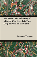 Arabs - The Life Story Of A People Who Have Left Their Deep Impress On The World