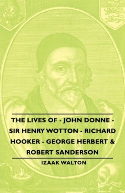 Lives of - John Donne - Sir Henry Wotton - Richard Hooker - George Herbert & Robert Sanderson