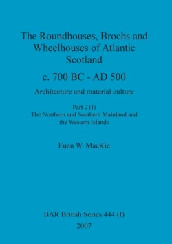 Roundhouses, Brochs and Wheelhouses of Atlantic Scotland c. 700 BC - AD 500, Part 2, Volume I