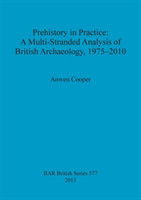Prehistory in Practice: A Multi-Stranded Analysis of British Archaeology 1975-2010