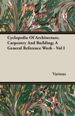 Cyclopedia Of Architecture, Carpentry And Building; A General Reference Work - Vol I