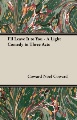 "I'LL Leave it to You" - A Light Comedy in Three Acts