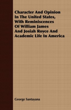 Character And Opinion In The United States, With Reminiscences Of William James And Josiah Royce And Academic Life In America