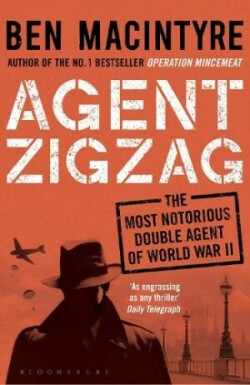 Agent Zigzag The True Wartime Story of Eddie Chapman: Lover, Traitor, Hero, Spy