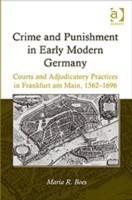 Crime and Punishment in Early Modern Germany Courts and Adjudicatory Practices in Frankfurt am Main, 1562–1696