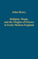 Religion, Magic, and the Origins of Science in Early Modern England
