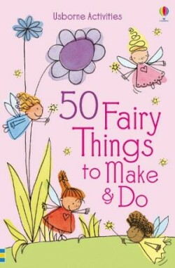 50 FAIRY THINGS TO MAKE AND DO