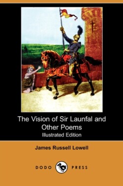 Vision of Sir Launfal and Other Poems, with a Biographical Sketch and Notes (Illustrated Edition) (Dodo Press)