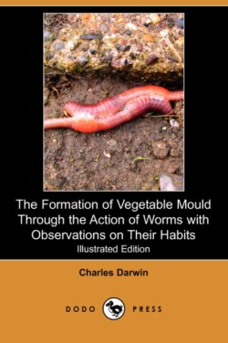 Formation of Vegetable Mould Through the Action of Worms with Observations on Their Habits (Illustrated Edition) (Dodo Press)