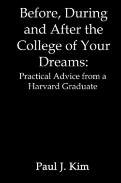 Before, during and after the College of Your Dreams: Practical Advice from a Harvard Graduate