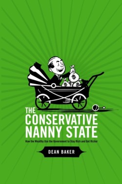 Conservative Nanny State: How the Wealthy Use the Government to Stay Rich and Get Richer