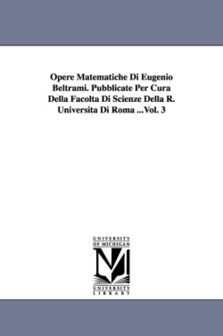 Opere Matematiche Di Eugenio Beltrami. Pubblicate Per Cura Della Facolta Di Scienze Della R. Universita Di Roma ...Vol. 3