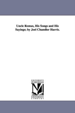 Uncle Remus, His Songs and His Sayings; By Joel Chandler Harris.