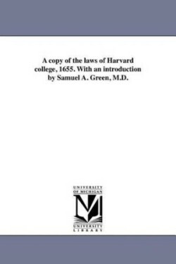 copy of the laws of Harvard college, 1655. With an introduction by Samuel A. Green, M.D.