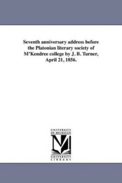 Seventh anniversary address before the Platonian literary society of M'Kendree college by J. B. Turner, April 21, 1856.