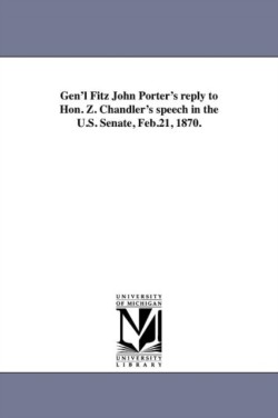 Gen'l Fitz John Porter's reply to Hon. Z. Chandler's speech in the U.S. Senate, Feb.21, 1870.