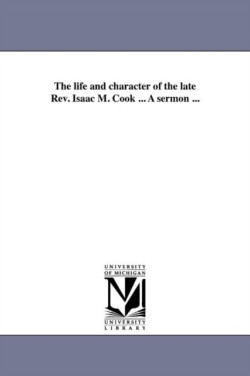 life and character of the late Rev. Isaac M. Cook ... A sermon ...