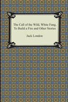 Call of the Wild, White Fang, to Build a Fire and Other Stories