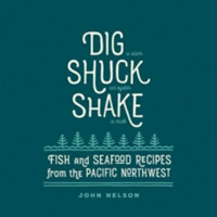 Dig Shuck Shake: Fish and Seafood Recipes from the Pacific Northwest