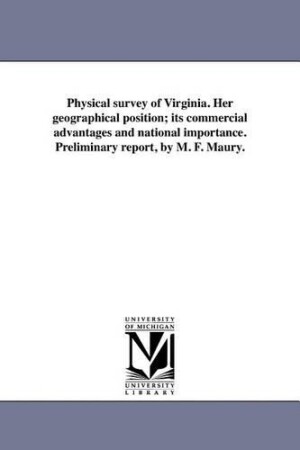 Physical survey of Virginia. Her geographical position; its commercial advantages and national importance. Preliminary report, by M. F. Maury.