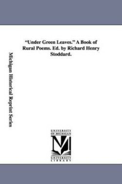 Under Green Leaves. A Book of Rural Poems. Ed. by Richard Henry Stoddard.