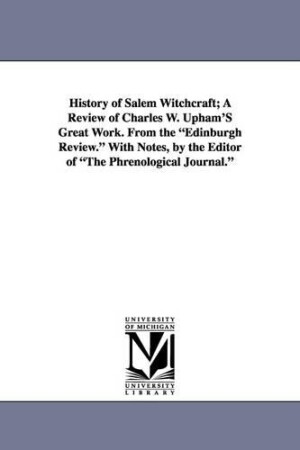 History of Salem Witchcraft; A Review of Charles W. Upham's Great Work. from the Edinburgh Review. with Notes, by the Editor of the Phrenological Jour