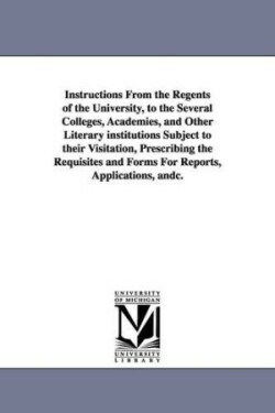 Instructions from the Regents of the University, to the Several Colleges, Academies, and Other Literary Institutions Subject to Their Visitation, Pres