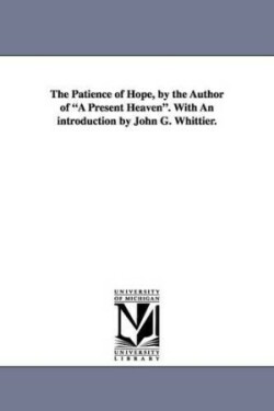 Patience of Hope, by the Author of a Present Heaven. with an Introduction by John G. Whittier.